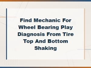Find Mechanic for Wheel Bearing Play Diagnosis From Tire Top and Bottom Shaking