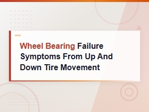 Wheel Bearing Failure Symptoms: Up and Down Tire Movement Causes