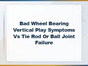Bad Wheel Bearing Vertical Play Symptoms vs Tie Rod or Ball Joint Failure