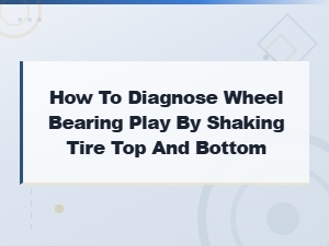 How to Diagnose Wheel Bearing Play by Shaking Tire Top and Bottom