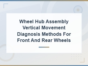 Diagnosing Vertical Movement in Wheel Hub Assemblies for Safer Driving