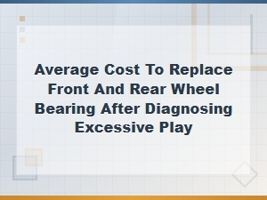 Average Cost to Replace Front and Rear Wheel Bearings After Excessive Play Diagnosis