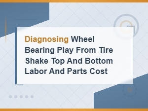 Wheel Bearing Replacement Cost: Diagnosing Play From Tire Shake – Parts and Labor Breakdown