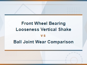 Front Wheel Bearing Looseness vs Ball Joint Wear: Vertical Shake Diagnosis Guide