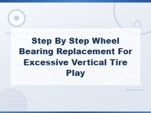 Step-By-Step Wheel Bearing Replacement to Fix Excessive Vertical Tire Play