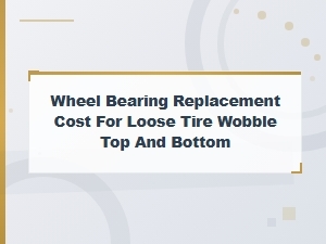 Wheel Bearing Replacement Cost: Fix Loose Tire Wobble Top and Bottom